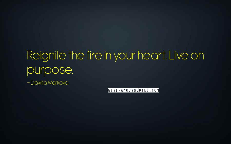 Dawna Markova quotes: Reignite the fire in your heart. Live on purpose.