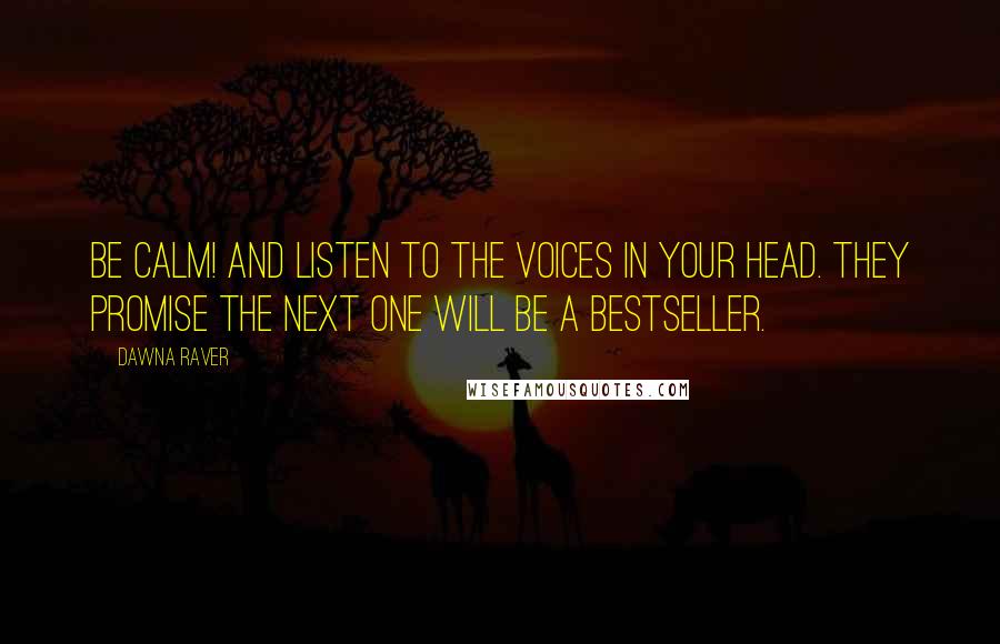 Dawna Raver quotes: BE CALM! And listen to the voices in your head. They promise the next one will be a bestseller.