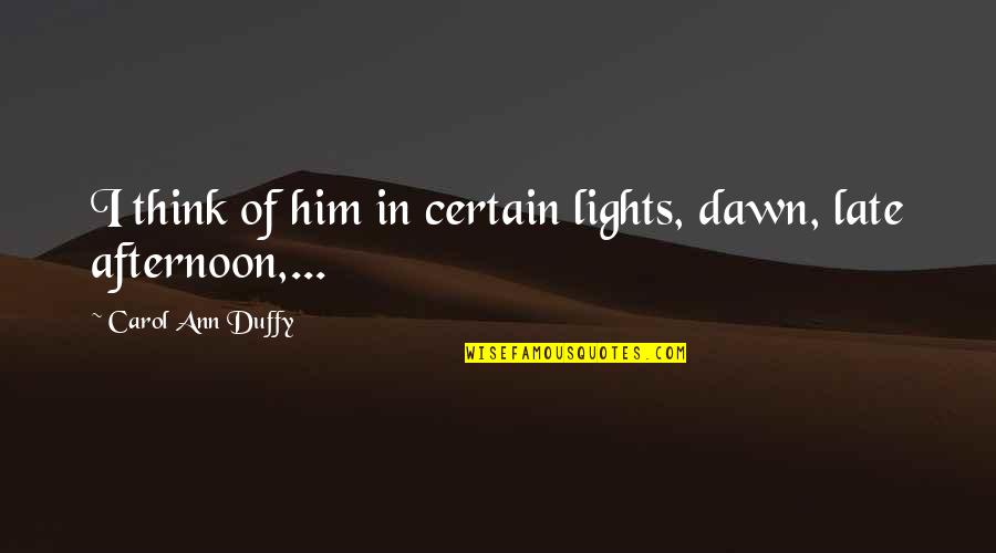 Dawn'd Quotes By Carol Ann Duffy: I think of him in certain lights, dawn,