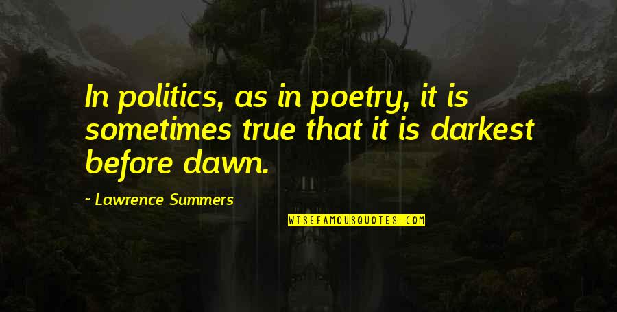 Dawn'd Quotes By Lawrence Summers: In politics, as in poetry, it is sometimes