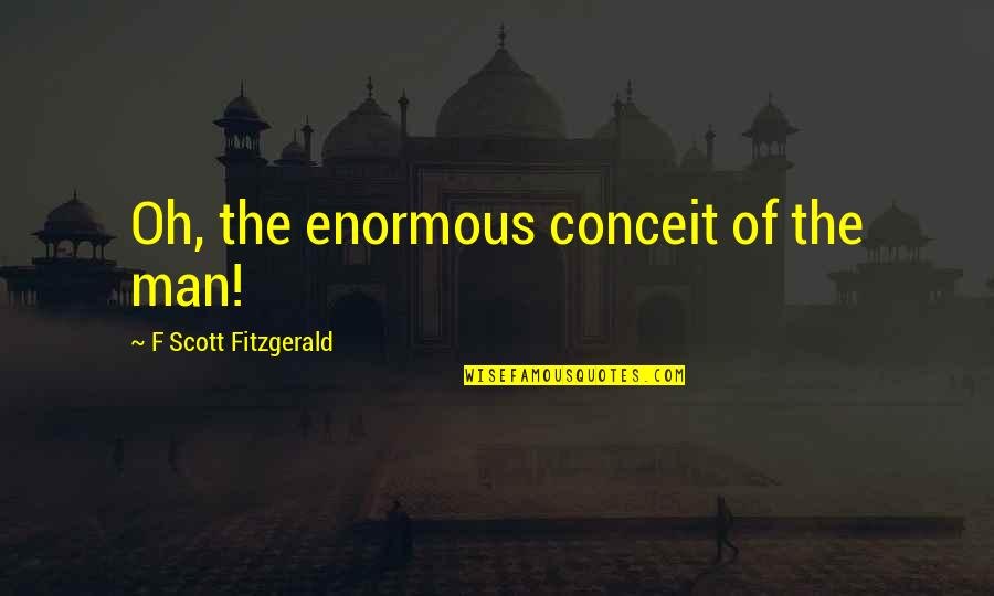Dawndy Quotes By F Scott Fitzgerald: Oh, the enormous conceit of the man!
