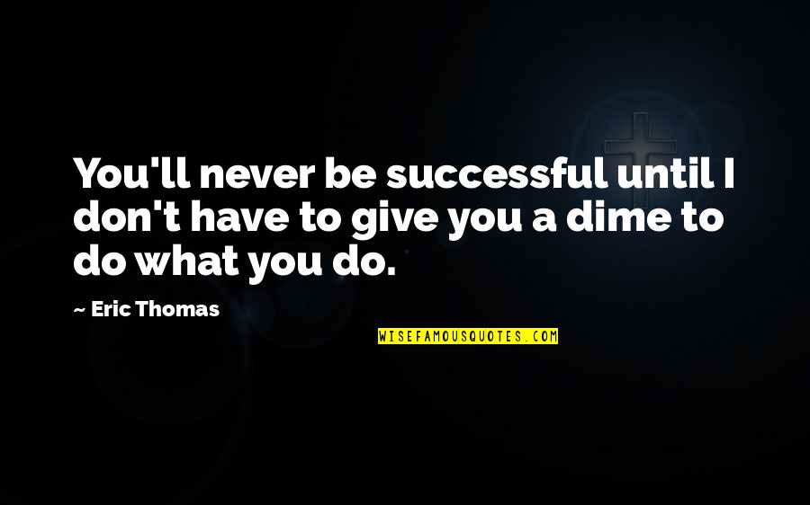 Dawned Synonym Quotes By Eric Thomas: You'll never be successful until I don't have