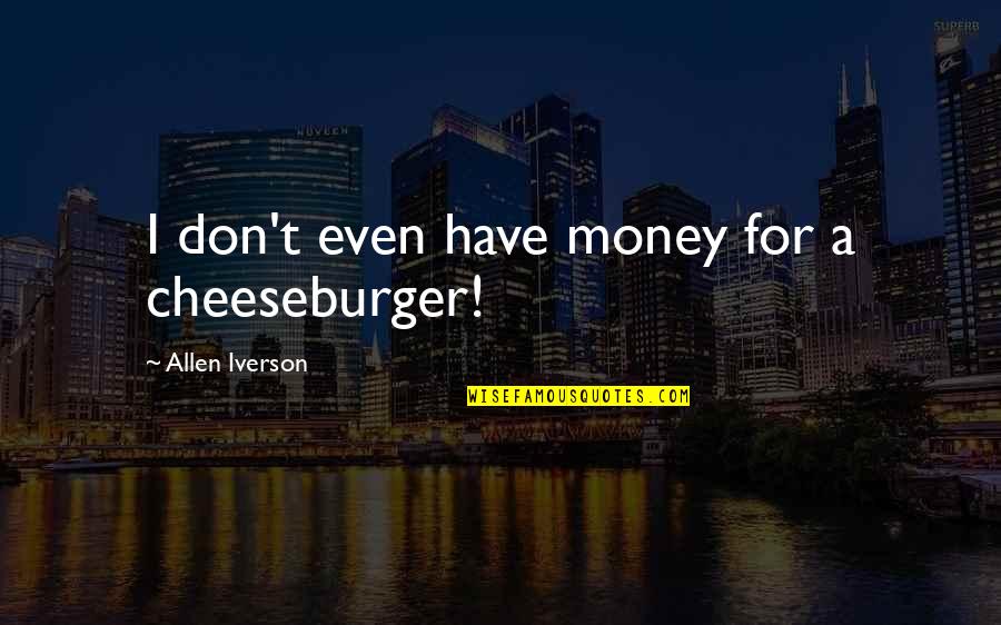 Dawnelle Thompson Quotes By Allen Iverson: I don't even have money for a cheeseburger! Dawnelle Thompson Quotes By Allen Iverson: I don't even have money for a cheeseburger!