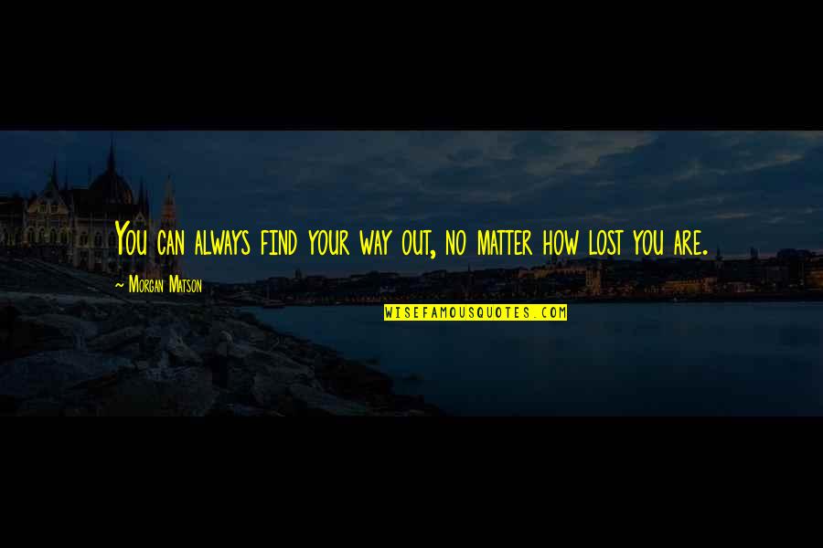 Dawnette Sue Quotes By Morgan Matson: You can always find your way out, no Dawnette Sue Quotes By Morgan Matson: You can always find your way out, no