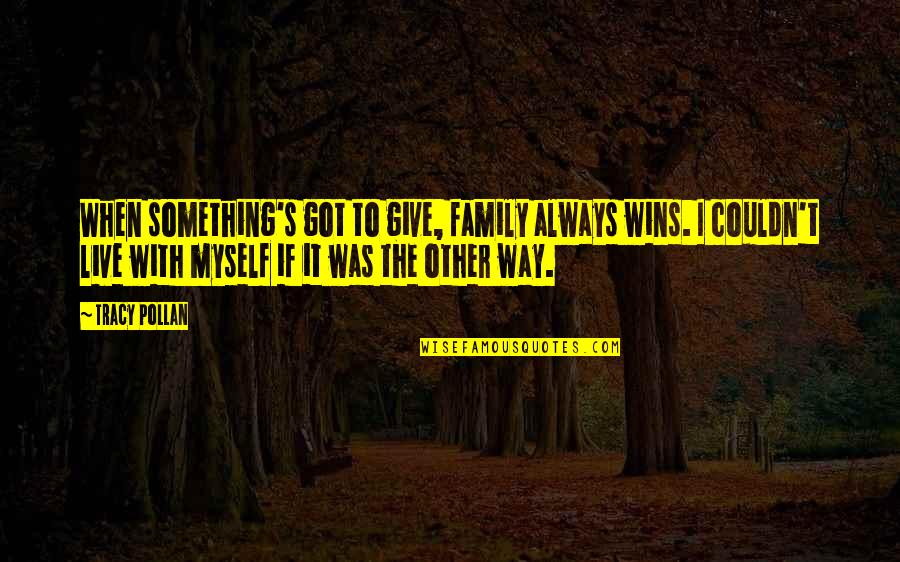 Dawney Dhamija Quotes By Tracy Pollan: When something's got to give, family always wins. Dawney Dhamija Quotes By Tracy Pollan: When something's got to give, family always wins.