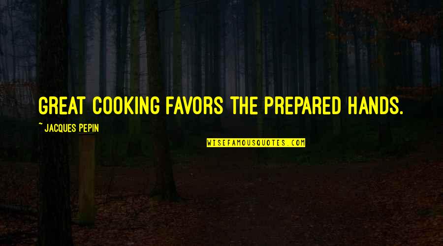 Dawngate Dibs Quotes By Jacques Pepin: Great cooking favors the prepared hands.