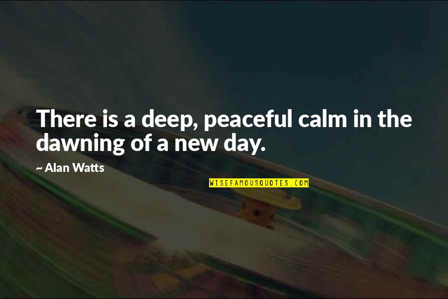 Dawning Of Day Quotes By Alan Watts: There is a deep, peaceful calm in the