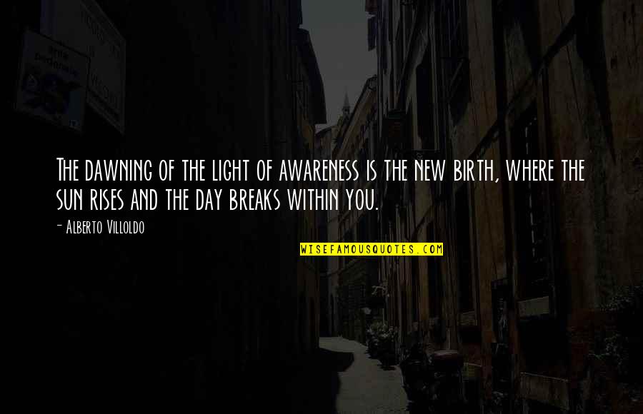Dawning Of Day Quotes By Alberto Villoldo: The dawning of the light of awareness is
