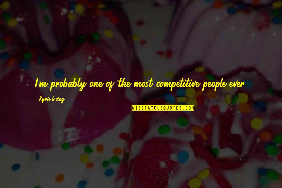 Dawnings Dinuba Quotes By Kyrie Irving: I'm probably one of the most competitive people Dawnings Dinuba Quotes By Kyrie Irving: I'm probably one of the most competitive people