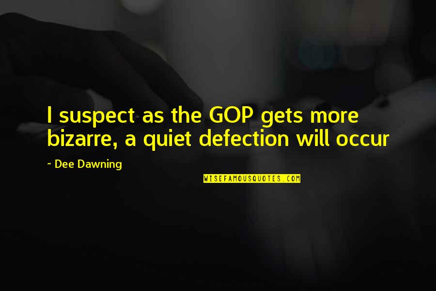 Dawning's Quotes By Dee Dawning: I suspect as the GOP gets more bizarre,