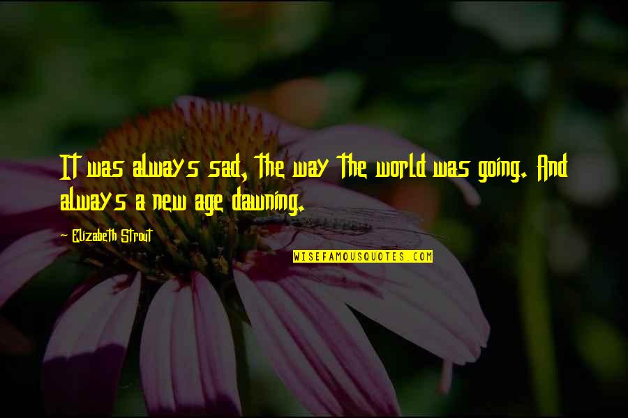 Dawning's Quotes By Elizabeth Strout: It was always sad, the way the world
