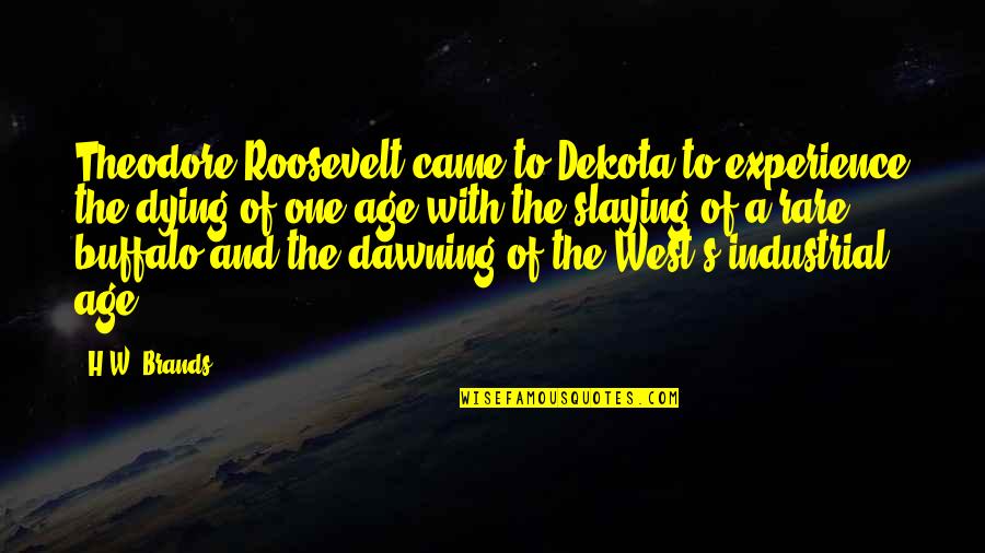 Dawning's Quotes By H.W. Brands: Theodore Roosevelt came to Dekota to experience the