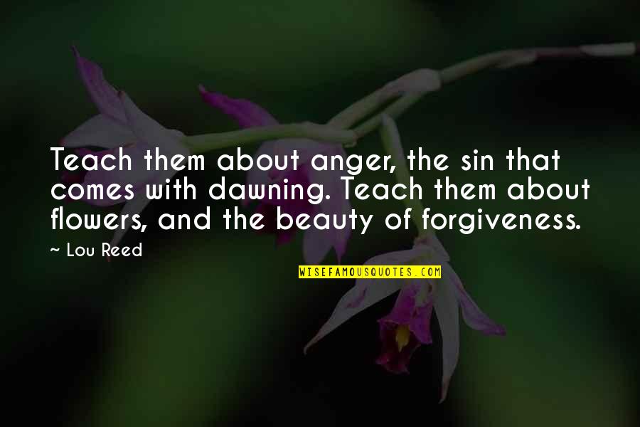 Dawning's Quotes By Lou Reed: Teach them about anger, the sin that comes