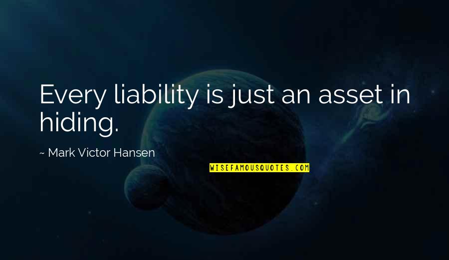 Dawnofriku Quotes By Mark Victor Hansen: Every liability is just an asset in hiding. Dawnofriku Quotes By Mark Victor Hansen: Every liability is just an asset in hiding.