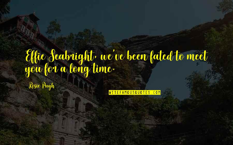 Dawnofriku Quotes By Rosie Pugh: Effie Seabright, we've been fated to meet you