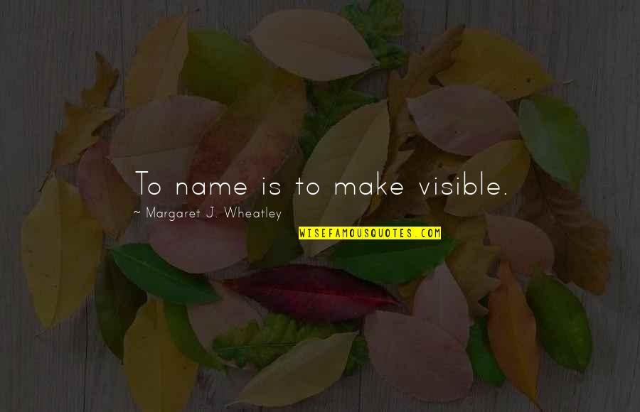 Dawnsign Quotes By Margaret J. Wheatley: To name is to make visible. Dawnsign Quotes By Margaret J. Wheatley: To name is to make visible.