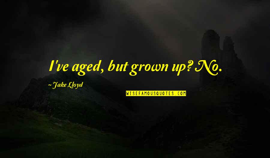 Dawnthan Quotes By Jake Lloyd: I've aged, but grown up? No. Dawnthan Quotes By Jake Lloyd: I've aged, but grown up? No.