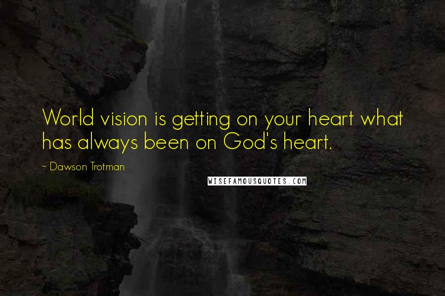 Dawson Trotman quotes: World vision is getting on your heart what has always been on God's heart.