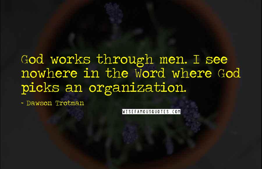 Dawson Trotman quotes: God works through men. I see nowhere in the Word where God picks an organization.