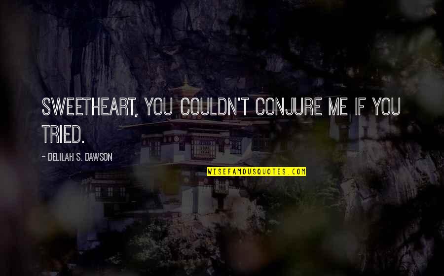 Dawson's Quotes By Delilah S. Dawson: Sweetheart, you couldn't conjure me if you tried. Dawson's Quotes By Delilah S. Dawson: Sweetheart, you couldn't conjure me if you tried.
