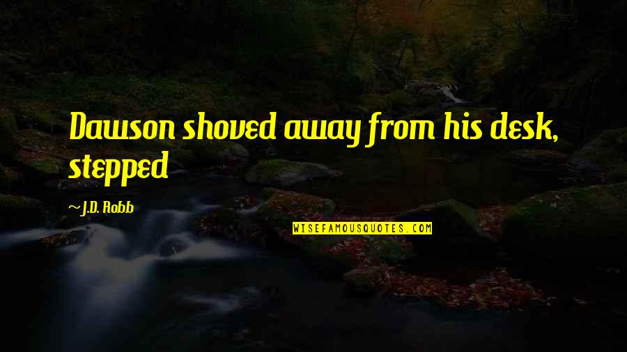 Dawson's Quotes By J.D. Robb: Dawson shoved away from his desk, stepped Dawson's Quotes By J.D. Robb: Dawson shoved away from his desk, stepped