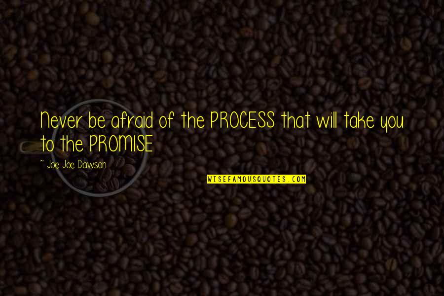 Dawson's Quotes By Joe Joe Dawson: Never be afraid of the PROCESS that will Dawson's Quotes By Joe Joe Dawson: Never be afraid of the PROCESS that will
