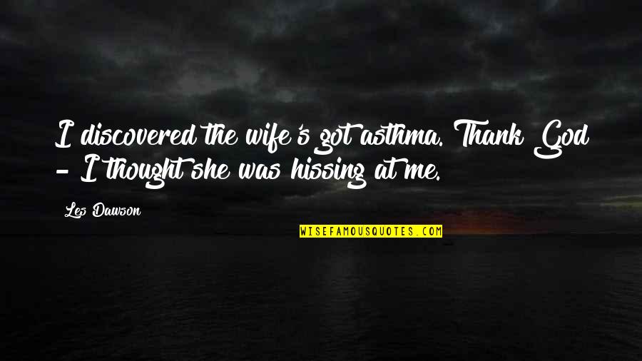 Dawson's Quotes By Les Dawson: I discovered the wife's got asthma. Thank God