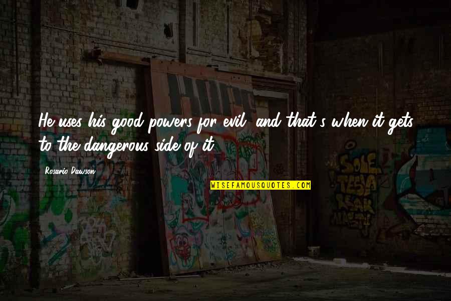 Dawson's Quotes By Rosario Dawson: He uses his good powers for evil, and Dawson's Quotes By Rosario Dawson: He uses his good powers for evil, and