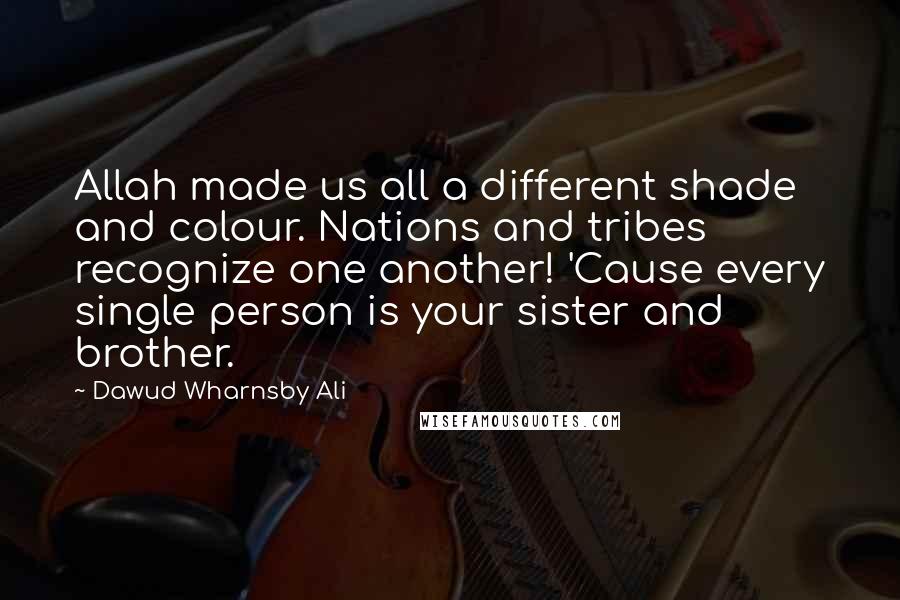 Dawud Wharnsby Ali quotes: Allah made us all a different shade and colour. Nations and tribes recognize one another! 'Cause every single person is your sister and brother.