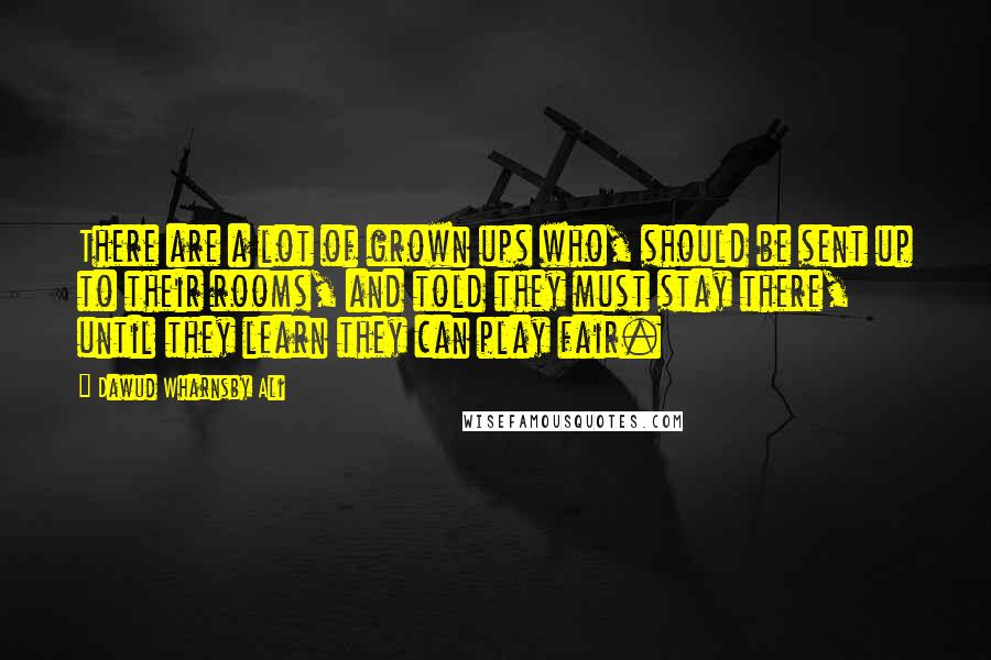 Dawud Wharnsby Ali quotes: There are a lot of grown ups who, should be sent up to their rooms, and told they must stay there, until they learn they can play fair.