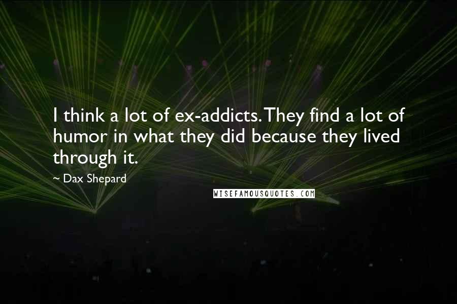 Dax Shepard quotes: I think a lot of ex-addicts. They find a lot of humor in what they did because they lived through it.