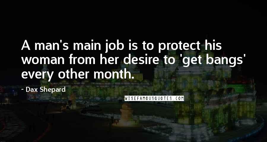 Dax Shepard quotes: A man's main job is to protect his woman from her desire to 'get bangs' every other month.