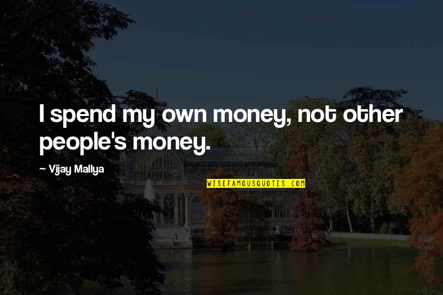 Daxton Bloomquist Quotes By Vijay Mallya: I spend my own money, not other people's Daxton Bloomquist Quotes By Vijay Mallya: I spend my own money, not other people's