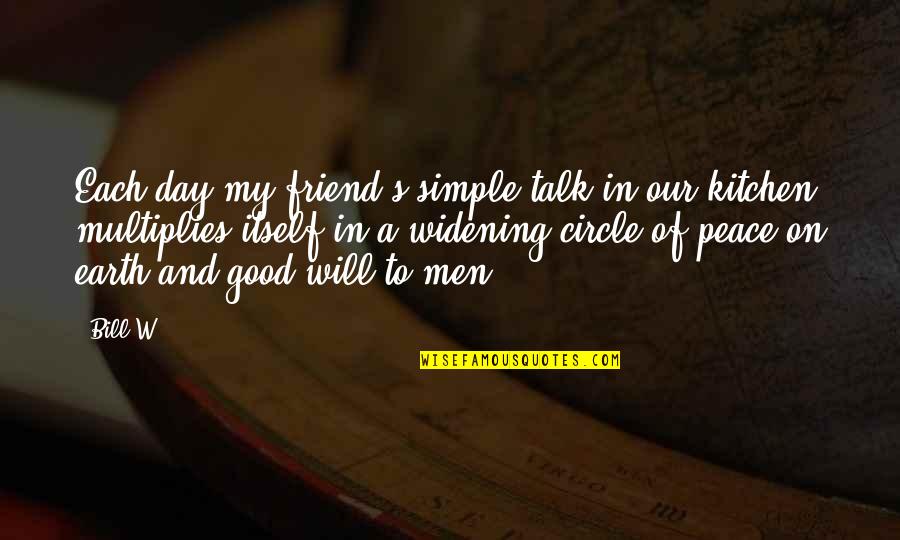 Day 1 Best Friend Quotes By Bill W.: Each day my friend's simple talk in our Day 1 Best Friend Quotes By Bill W.: Each day my friend's simple talk in our