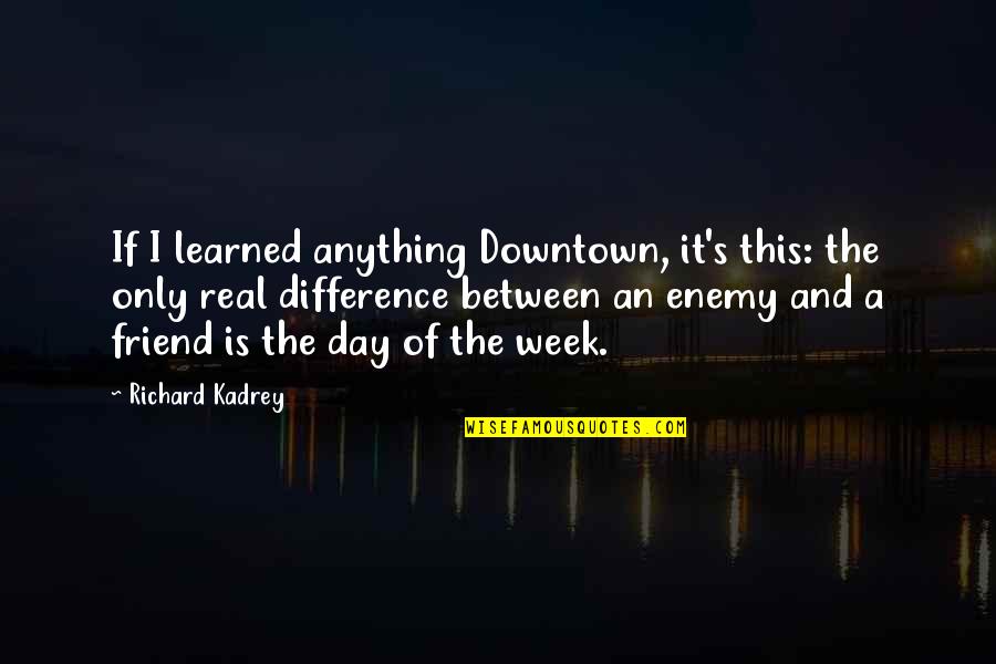 Day 1 Best Friend Quotes By Richard Kadrey: If I learned anything Downtown, it's this: the Day 1 Best Friend Quotes By Richard Kadrey: If I learned anything Downtown, it's this: the