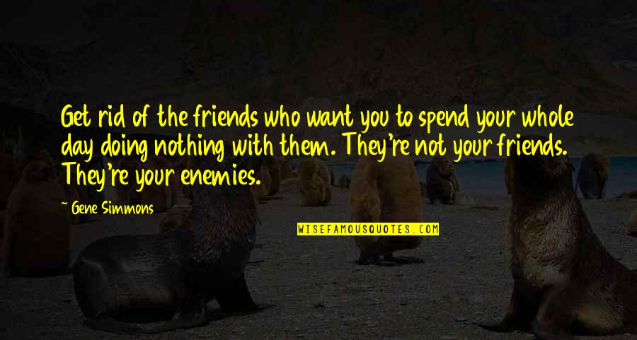 Day 1 Friends Quotes By Gene Simmons: Get rid of the friends who want you