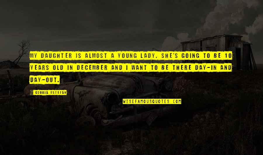 Day 10 Quotes By Gloria Estefan: My daughter is almost a young lady. She's Day 10 Quotes By Gloria Estefan: My daughter is almost a young lady. She's