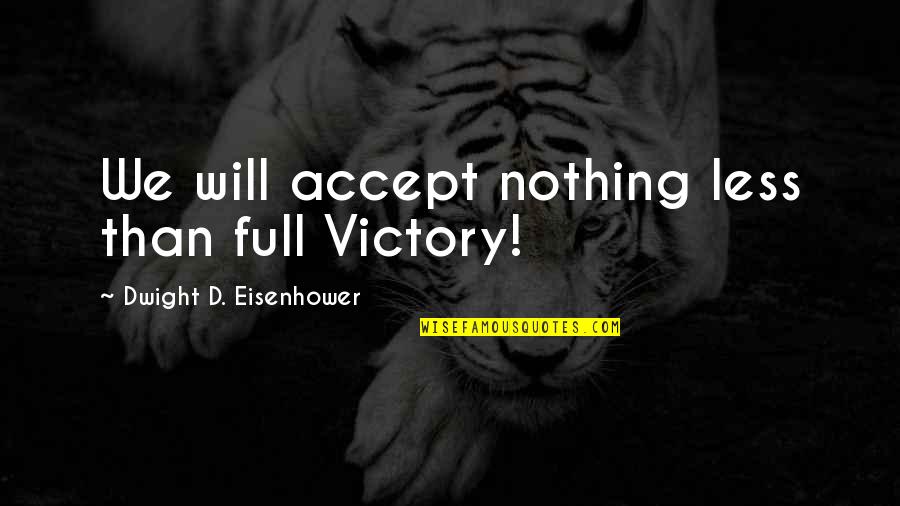 Day 2 Day Quotes By Dwight D. Eisenhower: We will accept nothing less than full Victory!