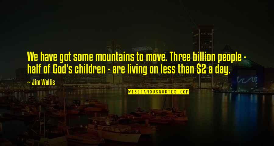 Day 2 Day Quotes By Jim Wallis: We have got some mountains to move. Three