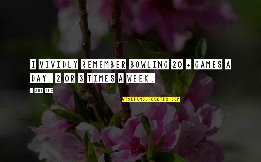 Day 2 Day Quotes By Joe Tex: I vividly remember bowling 20 + games a