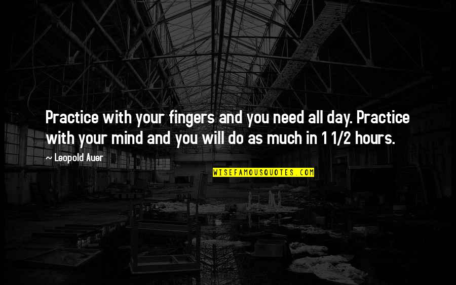 Day 2 Day Quotes By Leopold Auer: Practice with your fingers and you need all