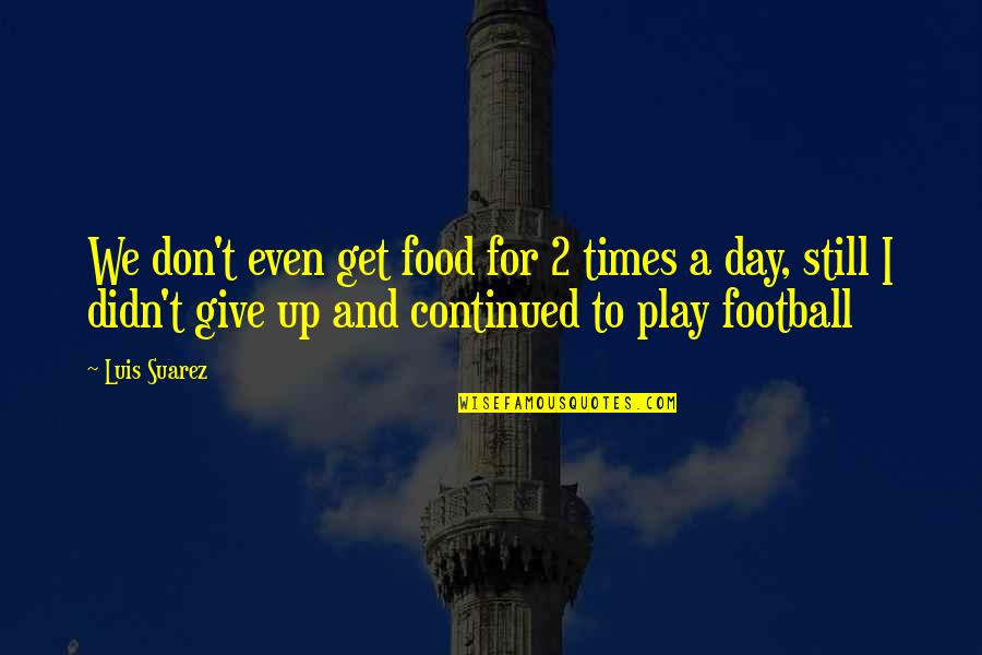 Day 2 Day Quotes By Luis Suarez: We don't even get food for 2 times