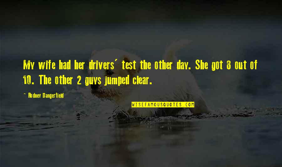 Day 2 Day Quotes By Rodney Dangerfield: My wife had her drivers' test the other