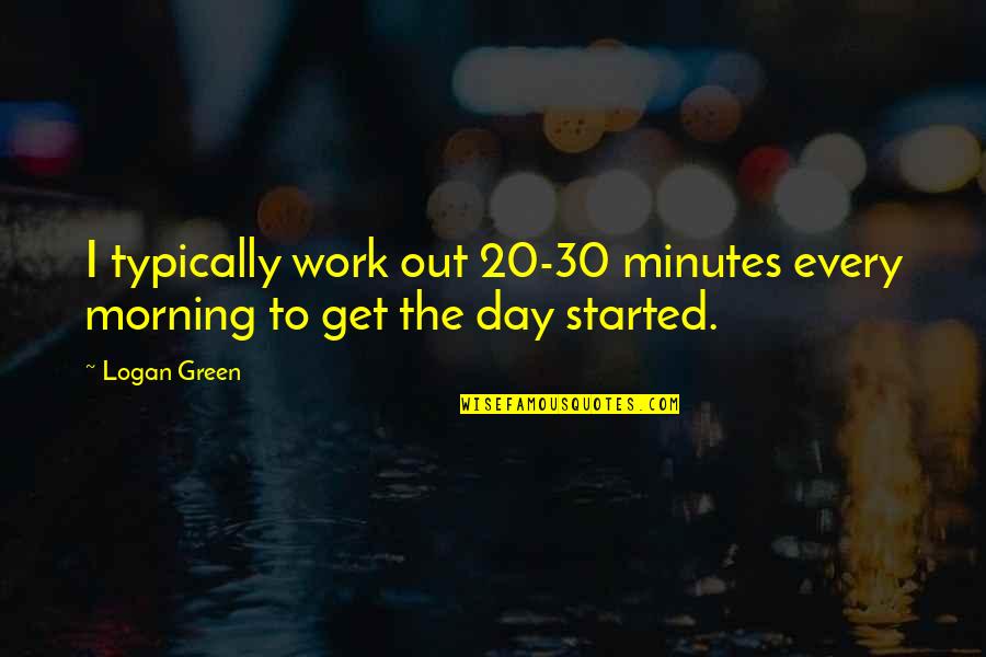 Day 20 Quotes By Logan Green: I typically work out 20-30 minutes every morning