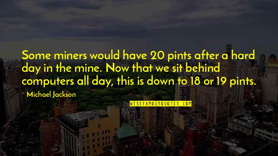 Day 20 Quotes By Michael Jackson: Some miners would have 20 pints after a Day 20 Quotes By Michael Jackson: Some miners would have 20 pints after a