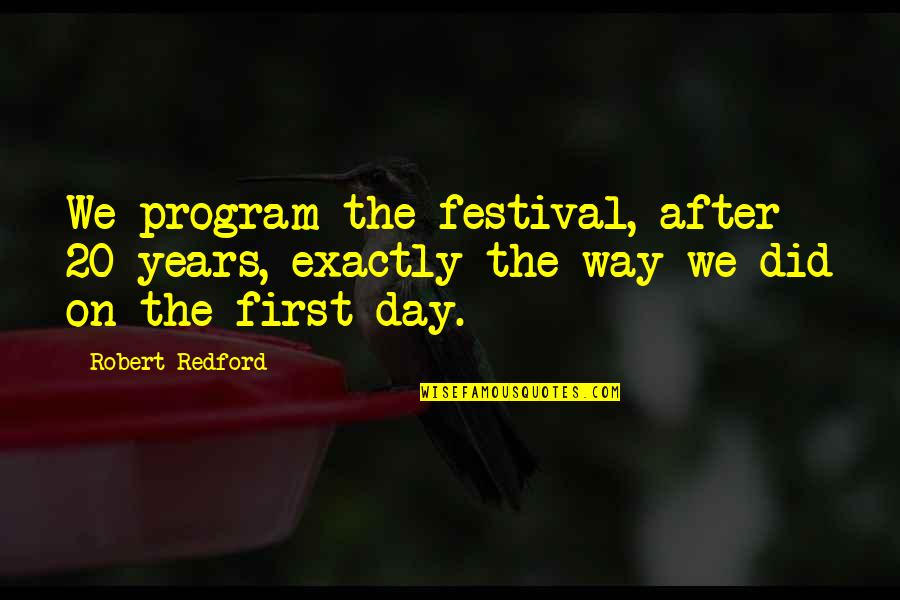 Day 20 Quotes By Robert Redford: We program the festival, after 20 years, exactly