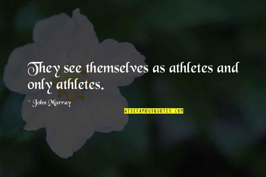 Day After Thanksgiving Quotes By John Murray: They see themselves as athletes and only athletes. Day After Thanksgiving Quotes By John Murray: They see themselves as athletes and only athletes.
