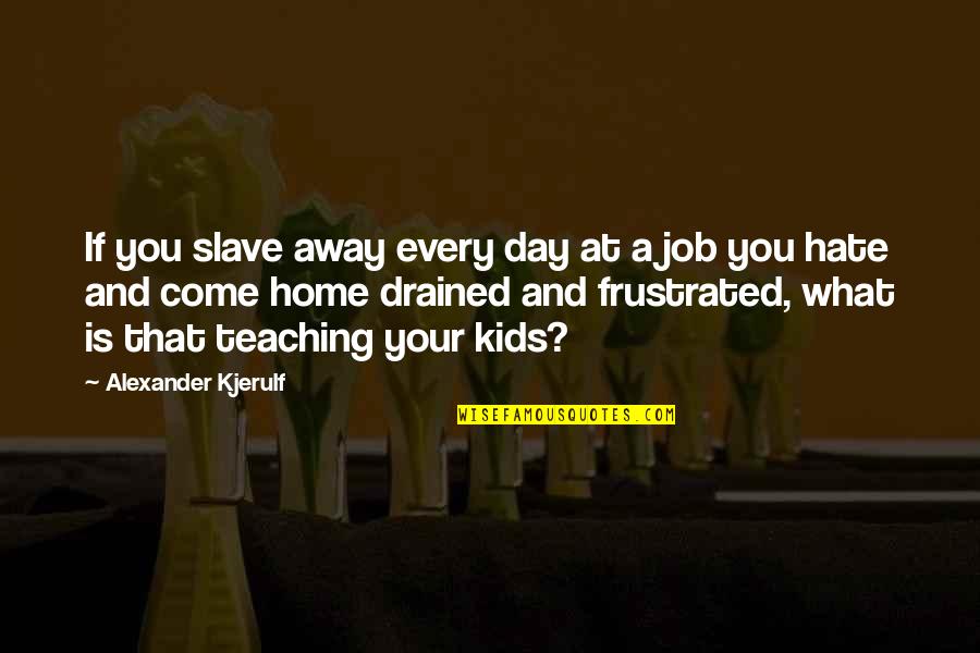 Day At Home Quotes By Alexander Kjerulf: If you slave away every day at a