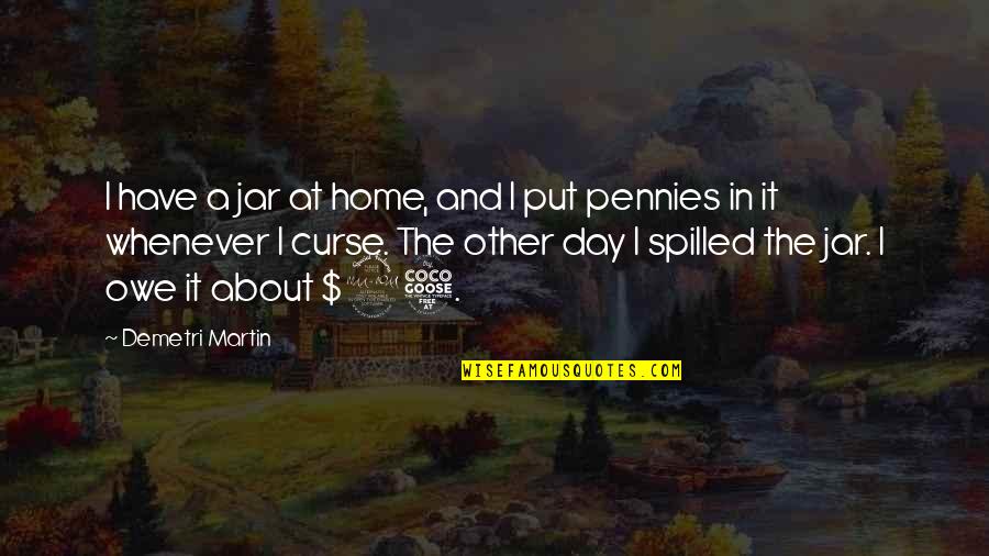 Day At Home Quotes By Demetri Martin: I have a jar at home, and I