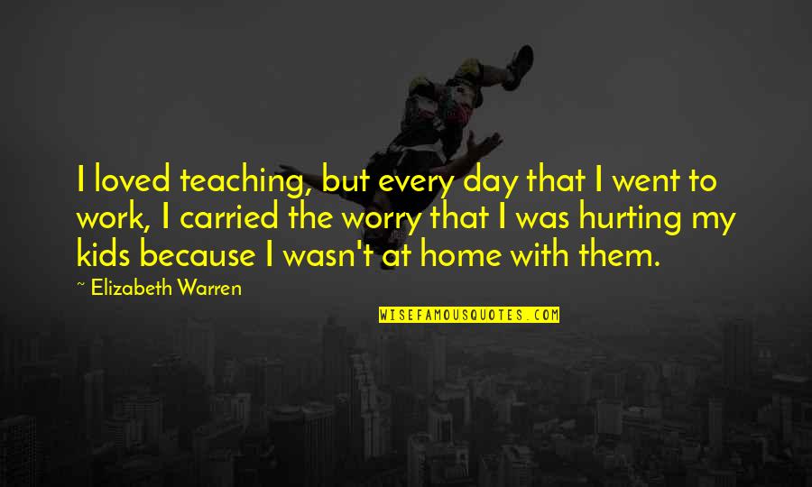 Day At Home Quotes By Elizabeth Warren: I loved teaching, but every day that I